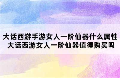 大话西游手游女人一阶仙器什么属性 大话西游女人一阶仙器值得购买吗